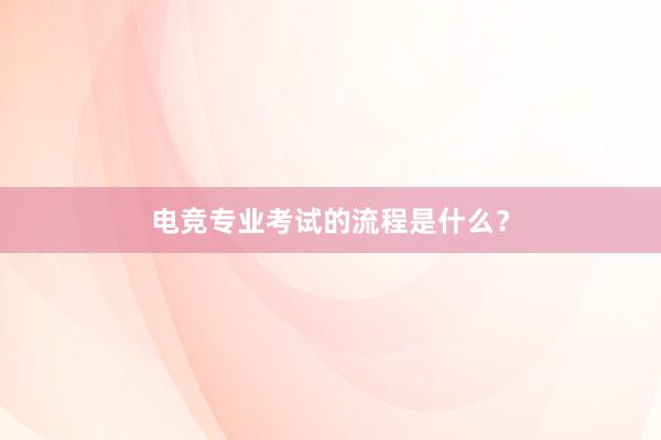 电竞专业考试的流程是什么？