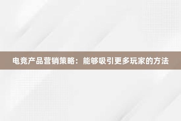 电竞产品营销策略：能够吸引更多玩家的方法