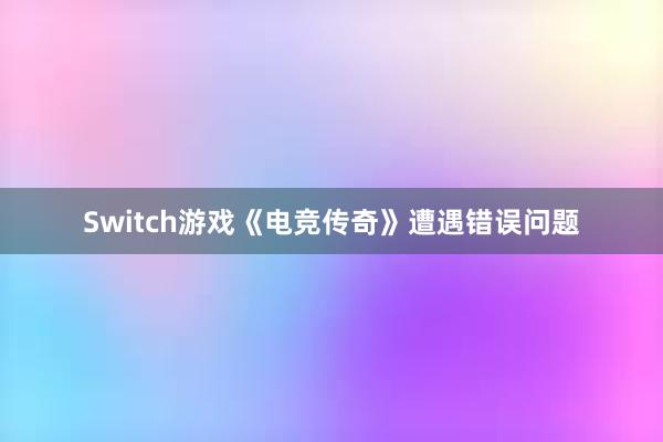 Switch游戏《电竞传奇》遭遇错误问题