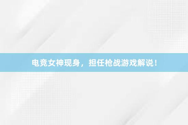 电竞女神现身，担任枪战游戏解说！