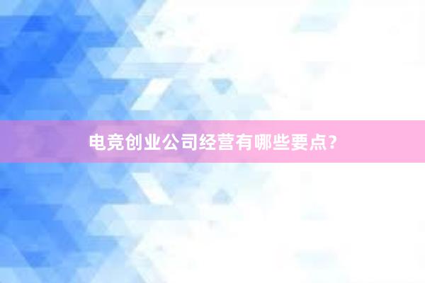 电竞创业公司经营有哪些要点？