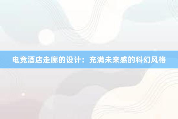 电竞酒店走廊的设计：充满未来感的科幻风格