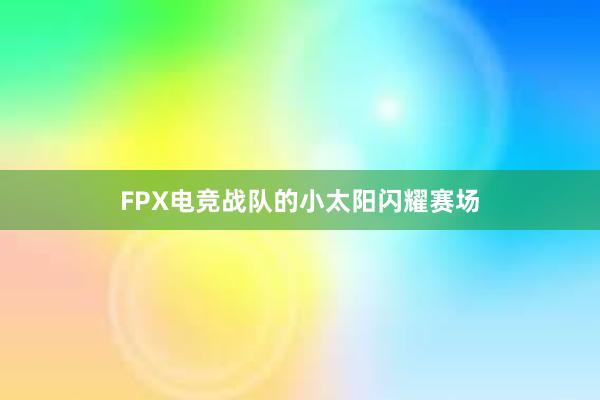 FPX电竞战队的小太阳闪耀赛场