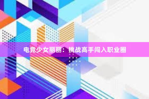 电竞少女丽丽：挑战高手闯入职业圈