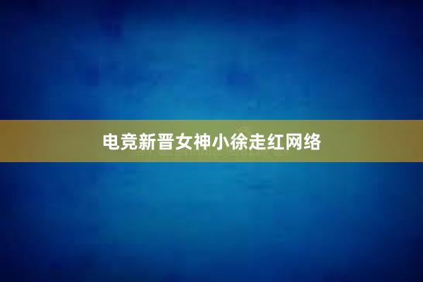 电竞新晋女神小徐走红网络