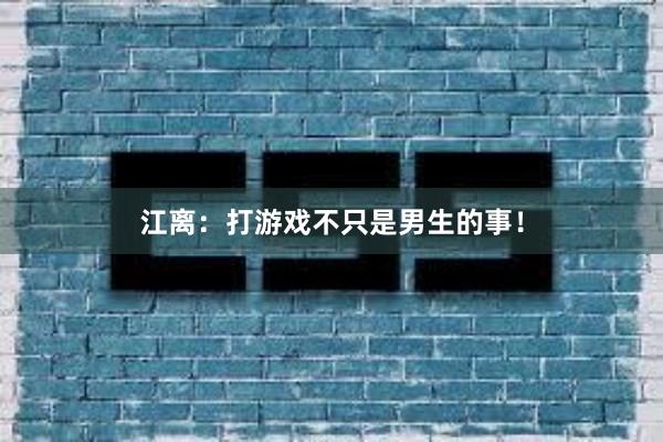 江离：打游戏不只是男生的事！