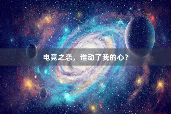 电竞之恋，谁动了我的心？