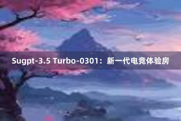 Sugpt-3.5 Turbo-0301：新一代电竞体验房