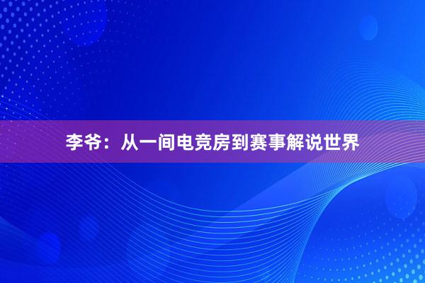 李爷：从一间电竞房到赛事解说世界