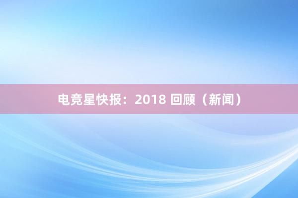 电竞星快报：2018 回顾（新闻）