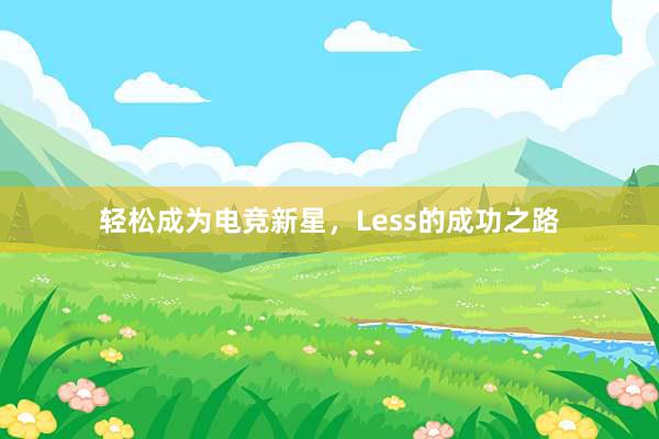 轻松成为电竞新星，Less的成功之路