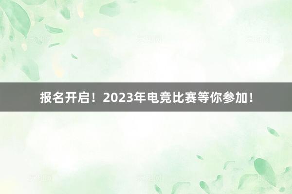 报名开启！2023年电竞比赛等你参加！