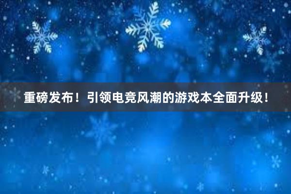 重磅发布！引领电竞风潮的游戏本全面升级！