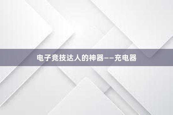 电子竞技达人的神器——充电器