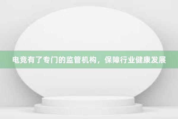 电竞有了专门的监管机构，保障行业健康发展