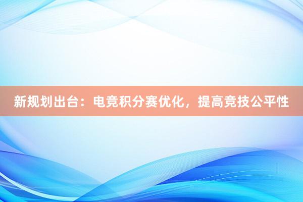 新规划出台：电竞积分赛优化，提高竞技公平性