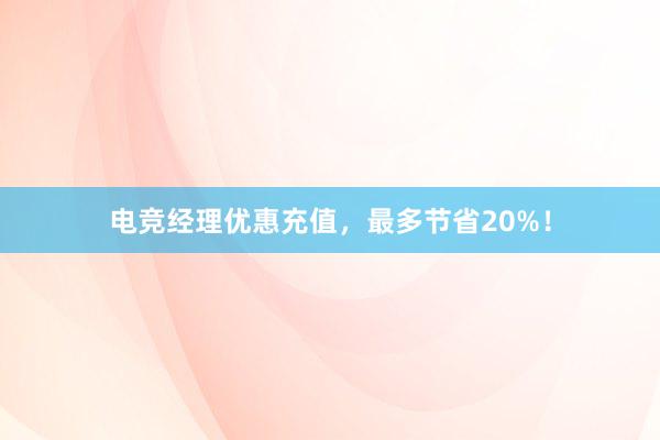 电竞经理优惠充值，最多节省20%！