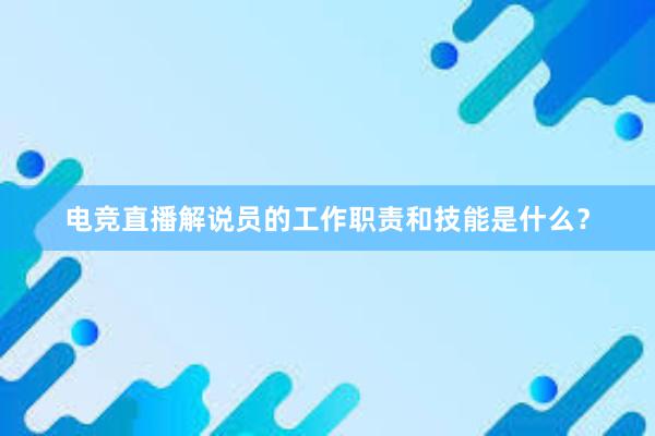 电竞直播解说员的工作职责和技能是什么？