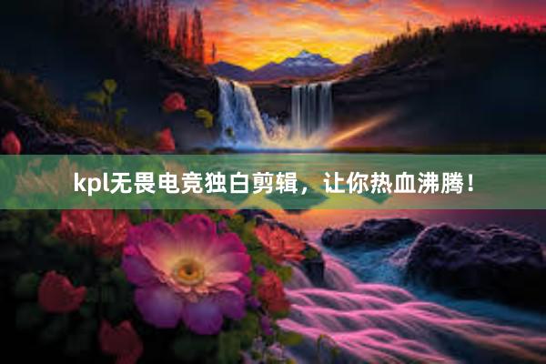 kpl无畏电竞独白剪辑，让你热血沸腾！