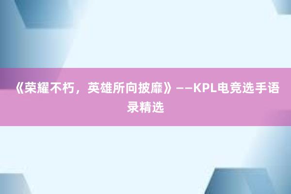 《荣耀不朽，英雄所向披靡》——KPL电竞选手语录精选