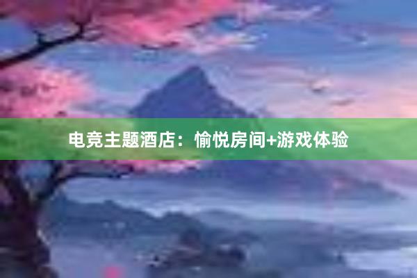 电竞主题酒店：愉悦房间+游戏体验