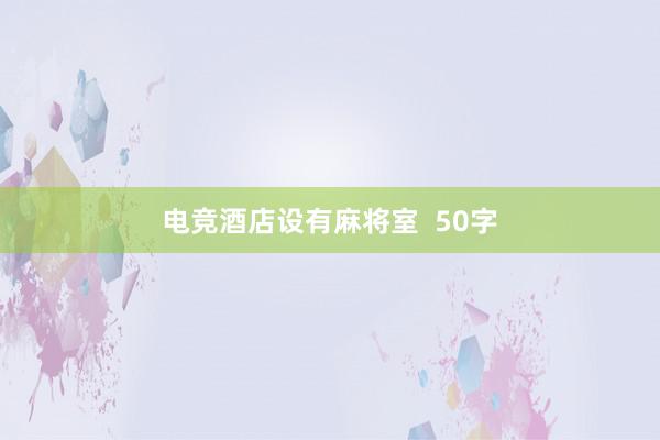 电竞酒店设有麻将室  50字