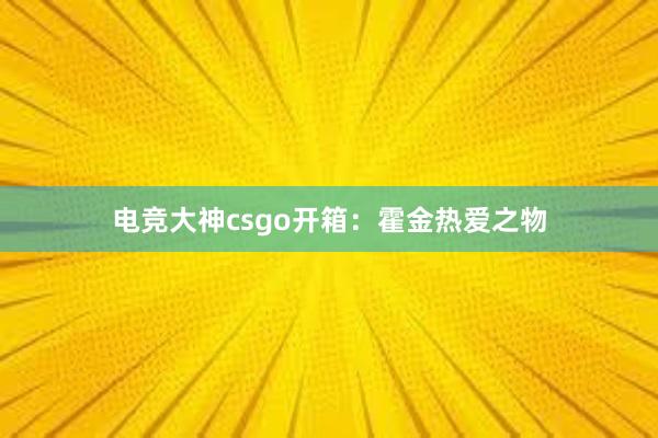 电竞大神csgo开箱：霍金热爱之物