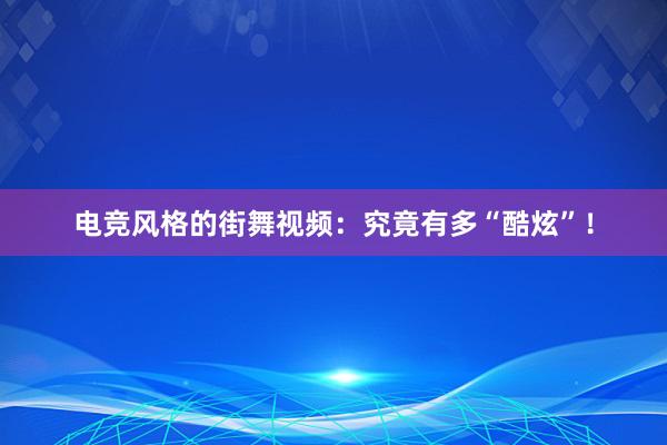 电竞风格的街舞视频：究竟有多“酷炫”！