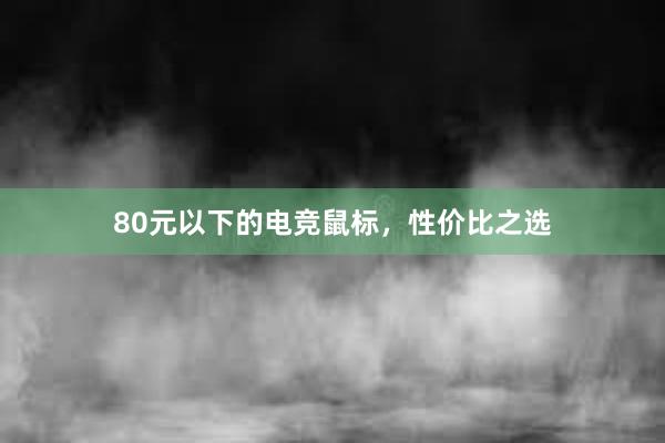 80元以下的电竞鼠标，性价比之选