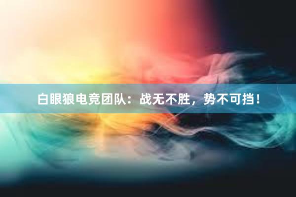 白眼狼电竞团队：战无不胜，势不可挡！