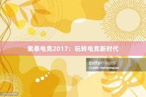 索泰电竞2017：玩转电竞新时代