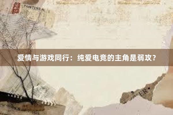 爱情与游戏同行：纯爱电竞的主角是弱攻？