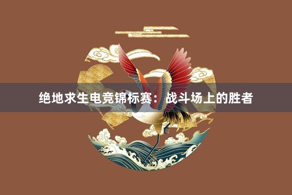 绝地求生电竞锦标赛：战斗场上的胜者