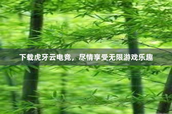 下载虎牙云电竞，尽情享受无限游戏乐趣