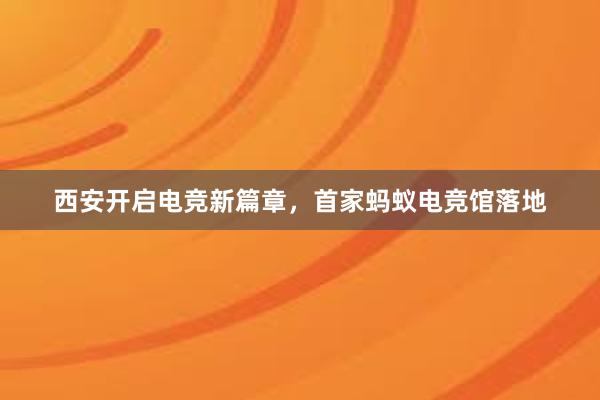 西安开启电竞新篇章，首家蚂蚁电竞馆落地