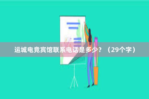 运城电竞宾馆联系电话是多少？（29个字）