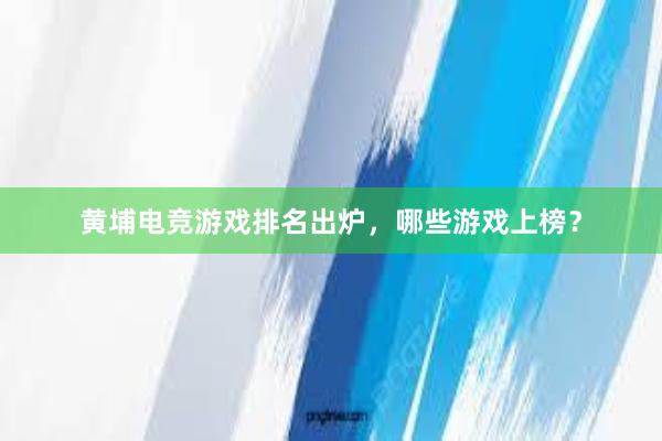 黄埔电竞游戏排名出炉，哪些游戏上榜？